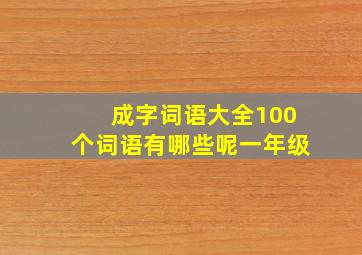 成字词语大全100个词语有哪些呢一年级