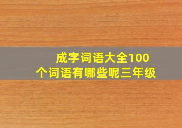 成字词语大全100个词语有哪些呢三年级