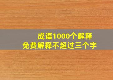 成语1000个解释免费解释不超过三个字