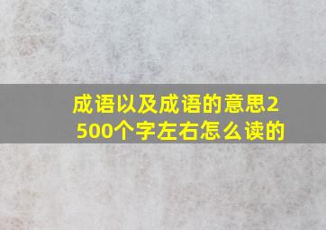 成语以及成语的意思2500个字左右怎么读的