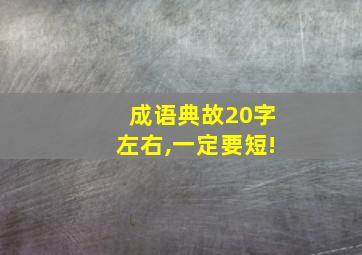 成语典故20字左右,一定要短!