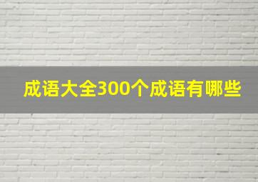 成语大全300个成语有哪些