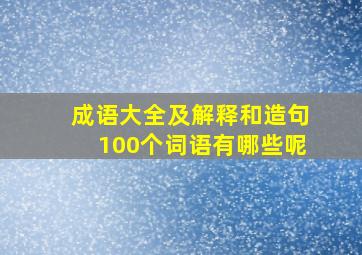 成语大全及解释和造句100个词语有哪些呢