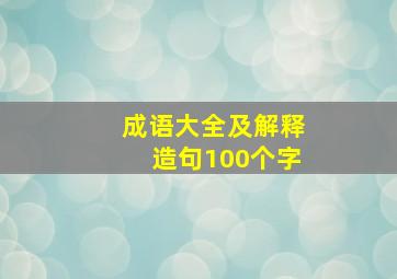 成语大全及解释造句100个字