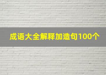 成语大全解释加造句100个