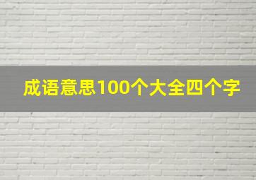 成语意思100个大全四个字