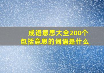 成语意思大全200个包括意思的词语是什么