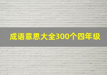 成语意思大全300个四年级