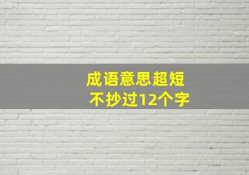 成语意思超短不抄过12个字