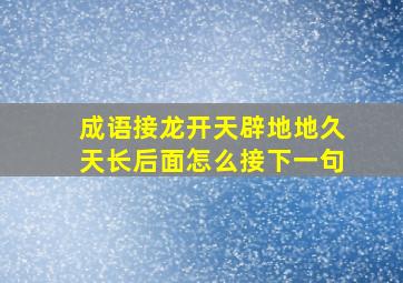 成语接龙开天辟地地久天长后面怎么接下一句