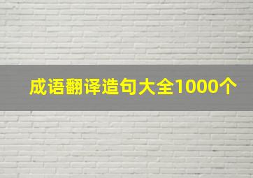 成语翻译造句大全1000个