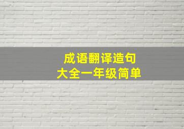 成语翻译造句大全一年级简单