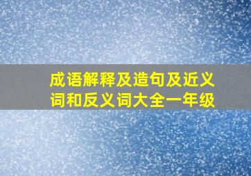 成语解释及造句及近义词和反义词大全一年级