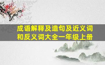 成语解释及造句及近义词和反义词大全一年级上册