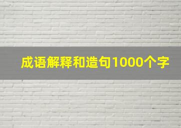 成语解释和造句1000个字