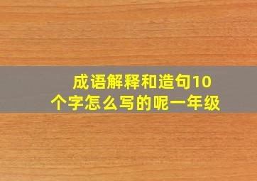 成语解释和造句10个字怎么写的呢一年级