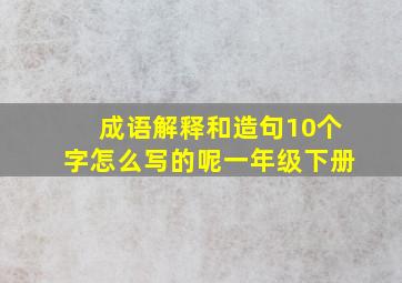 成语解释和造句10个字怎么写的呢一年级下册