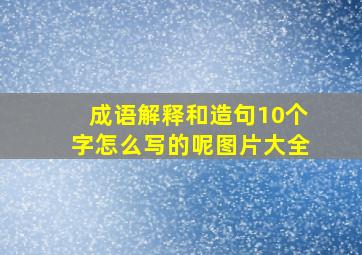 成语解释和造句10个字怎么写的呢图片大全