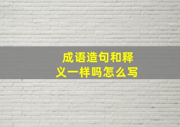 成语造句和释义一样吗怎么写