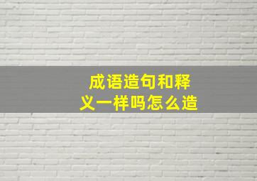 成语造句和释义一样吗怎么造