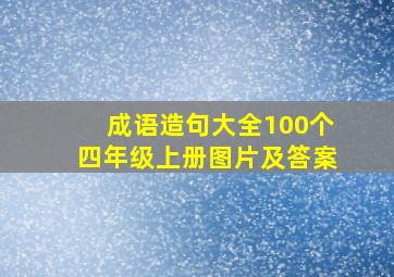 成语造句大全100个四年级上册图片及答案