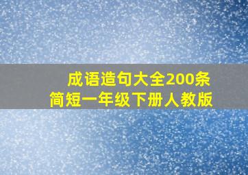 成语造句大全200条简短一年级下册人教版