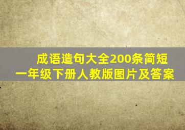 成语造句大全200条简短一年级下册人教版图片及答案