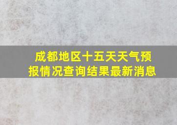 成都地区十五天天气预报情况查询结果最新消息