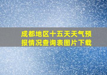 成都地区十五天天气预报情况查询表图片下载