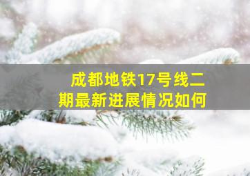 成都地铁17号线二期最新进展情况如何