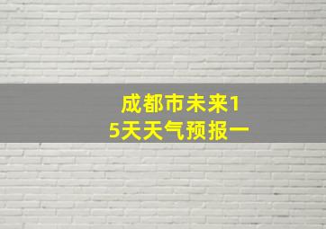 成都市未来15天天气预报一