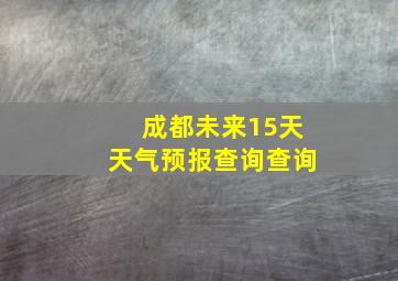 成都未来15天天气预报查询查询