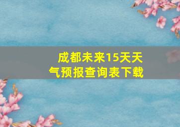 成都未来15天天气预报查询表下载