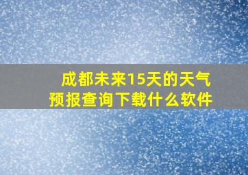 成都未来15天的天气预报查询下载什么软件