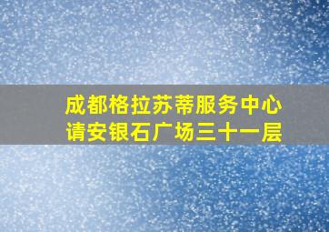 成都格拉苏蒂服务中心请安银石广场三十一层