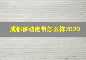 成都移动宽带怎么样2020