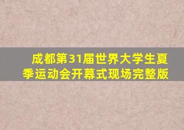 成都第31届世界大学生夏季运动会开幕式现场完整版