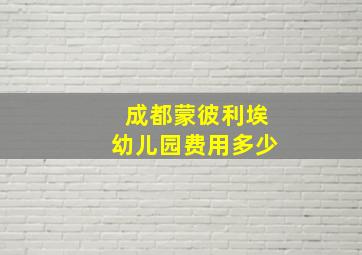 成都蒙彼利埃幼儿园费用多少