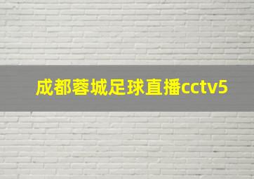 成都蓉城足球直播cctv5