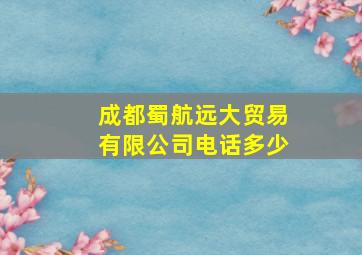 成都蜀航远大贸易有限公司电话多少