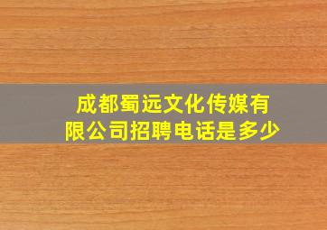 成都蜀远文化传媒有限公司招聘电话是多少