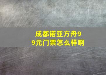 成都诺亚方舟99元门票怎么样啊