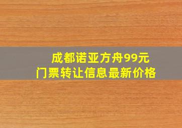 成都诺亚方舟99元门票转让信息最新价格