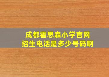 成都霍思森小学官网招生电话是多少号码啊