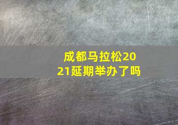 成都马拉松2021延期举办了吗