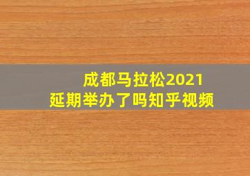 成都马拉松2021延期举办了吗知乎视频