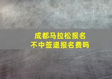 成都马拉松报名不中签退报名费吗