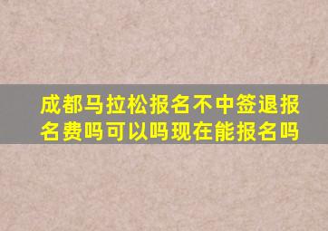 成都马拉松报名不中签退报名费吗可以吗现在能报名吗