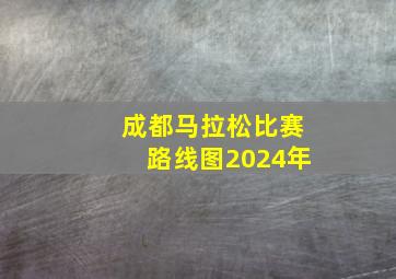 成都马拉松比赛路线图2024年