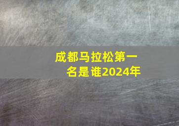 成都马拉松第一名是谁2024年